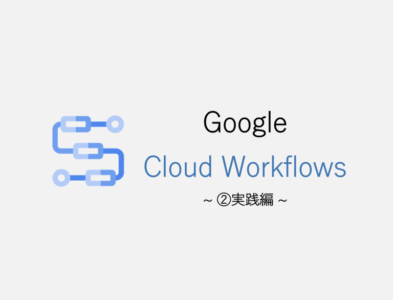 【GCP】Cloud Workflowsでデータパイプラインの構築を試してみた②実践編