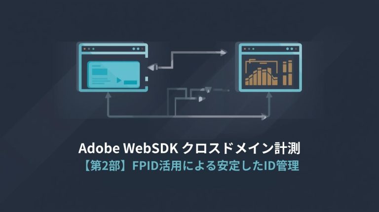 Adobe Web SDK クロスドメイン計測【第2部】FPID活用による安定したID管理